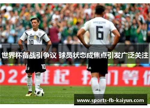 世界杯备战引争议 球员状态成焦点引发广泛关注