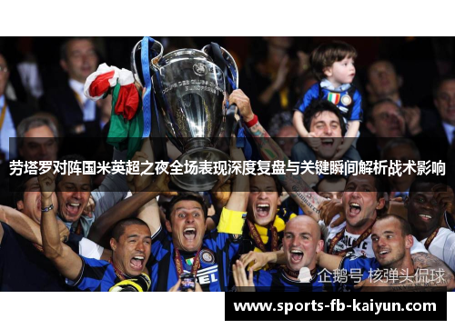 劳塔罗对阵国米英超之夜全场表现深度复盘与关键瞬间解析战术影响 劳塔罗对阵国米英超之夜全场表现深度复盘与关键瞬间解析战术影响