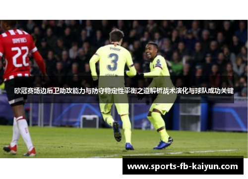 欧冠赛场边后卫助攻能力与防守稳定性平衡之道解析战术演化与球队成功关键