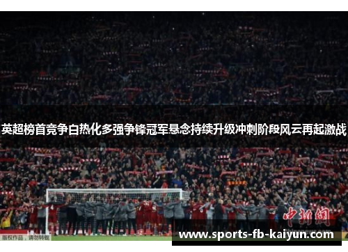 英超榜首竞争白热化多强争锋冠军悬念持续升级冲刺阶段风云再起激战