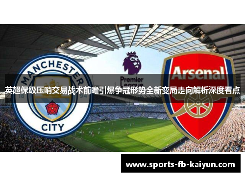 英超保级压哨交易战术前瞻引爆争冠形势全新变局走向解析深度看点
