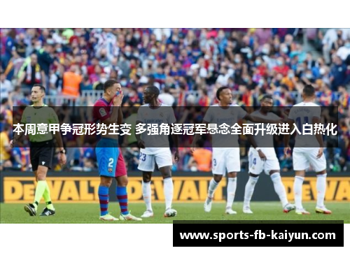 本周意甲争冠形势生变 多强角逐冠军悬念全面升级进入白热化 本周意甲争冠形势生变 多强角逐冠军悬念全面升级进入白热化