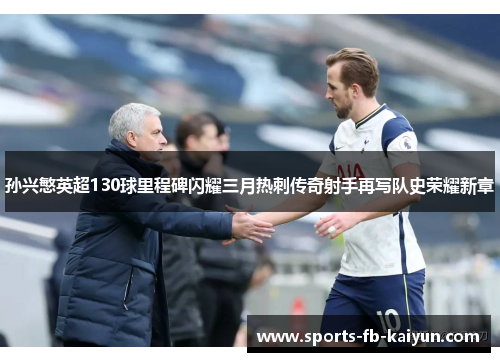 孙兴慜英超130球里程碑闪耀三月热刺传奇射手再写队史荣耀新章