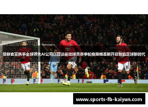 曼联官宣携手全球领先AI公司以算法驱动球员赛季轮换策略革新开启智能足球新时代