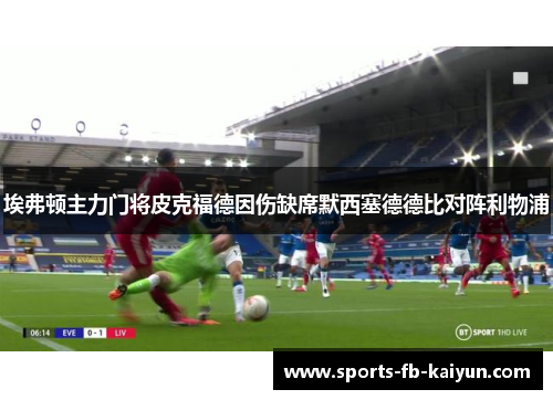 埃弗顿主力门将皮克福德因伤缺席默西塞德德比对阵利物浦